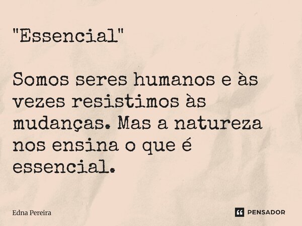 ⁠"Essencial" Somos seres humanos e às vezes resistimos às mudanças. Mas a natureza nos ensina o que é essencial.... Frase de Edna Pereira.
