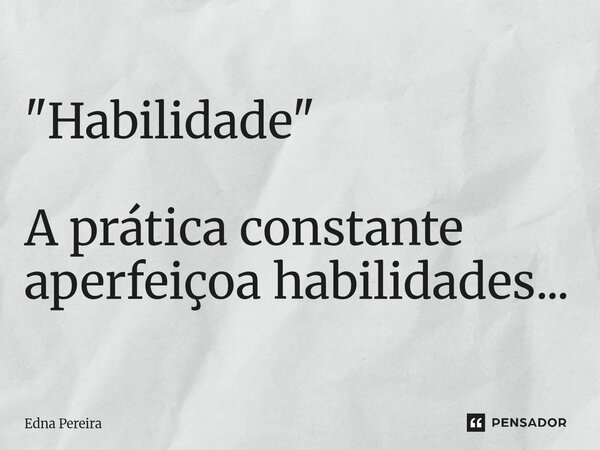⁠⁠ "Habilidade" A prática constante aperfeiçoa habilidades...... Frase de Edna Pereira.