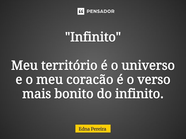 "Infinito" Meu território é o universo e o meu coracão é o verso mais bonito do infinito.... Frase de Edna Pereira.