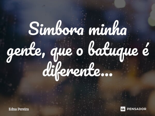 ⁠Simbora minha gente, que o batuque é diferente...... Frase de Edna Pereira.