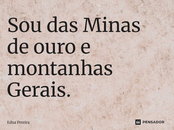 ⁠⁠Sou das Minas de ouro e montanhas Gerais.... Frase de Edna Pereira.