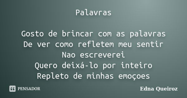 Palavras Gosto de brincar com as palavras De ver como refletem meu sentir Nao escreverei Quero deixá-lo por inteiro Repleto de minhas emoçoes... Frase de Edna Queiroz.