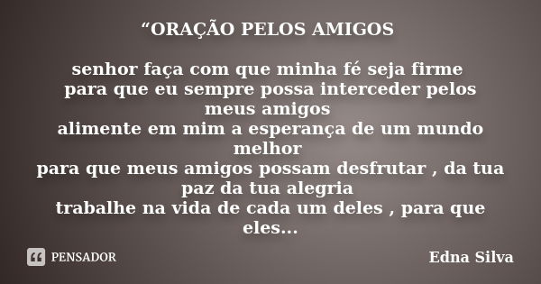 “ORAÇÃO PELOS AMIGOS senhor faça com que minha fé seja firme para que eu sempre possa interceder pelos meus amigos alimente em mim a esperança de um mundo melho... Frase de Edna Silva.