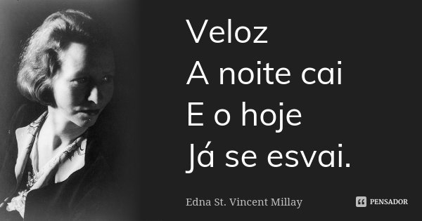Veloz A noite cai E o hoje Já se esvai.... Frase de Edna St. Vincent Millay.