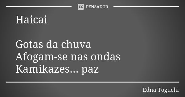 Haicai Gotas da chuva Afogam-se nas ondas Kamikazes... paz... Frase de Edna Toguchi.