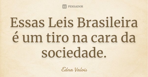 Essas Leis Brasileira é um tiro na cara da sociedade.... Frase de Edna Valois.