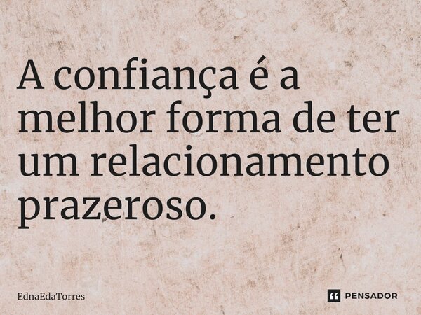 ⁠A confiança é a melhor forma de ter um relacionamento prazeroso.... Frase de EdnaEdaTorres.