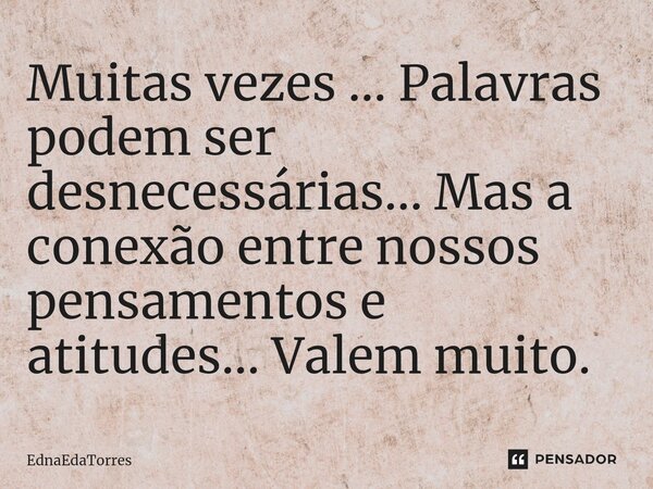 ⁠Muitas vezes ... Palavras podem ser desnecessárias... Mas a conexão entre nossos pensamentos e atitudes... Valem muito.... Frase de EdnaEdaTorres.