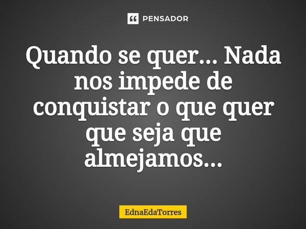 ⁠Quando se quer... Nada nos impede de conquistar o que quer que seja que almejamos...... Frase de EdnaEdaTorres.