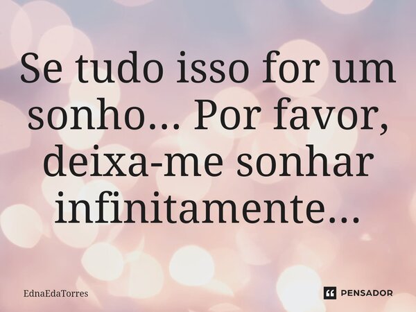 ⁠Se tudo isso for um sonho... Por favor, deixa-me sonhar infinitamente...... Frase de EdnaEdaTorres.