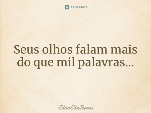 Seus olhos falam mais do que mil palavras...... Frase de EdnaEdaTorres.