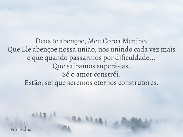 Deus te abençoe, Meu Coroa Menino. Que Ele abençoe nossa união, nos unindo cada vez mais e que quando passarmos por dificuldade... Que saibamos superá-las. Só o... Frase de EdnaEdna.
