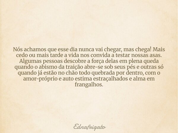 Nós achamos que esse dia nunca vai chegar, mas chega! Mais cedo ou mais tarde a vida nos convida a testar nossas asas. Algumas pessoas descobre a força delas em... Frase de ednafrigato.