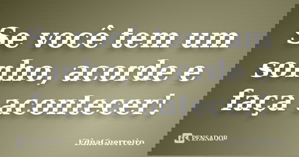 Se você tem um sonho, acorde e faça acontecer!... Frase de EdnaGuerreiro.