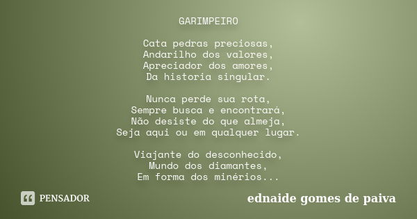 GARIMPEIRO Cata pedras preciosas, Andarilho dos valores, Apreciador dos amores, Da historia singular. Nunca perde sua rota, Sempre busca e encontrará, Não desis... Frase de Ednaide Gomes de Paiva.