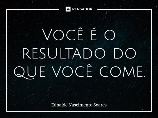 ⁠Você é o resultado do que você come.... Frase de Ednaide Nascimento Soares.