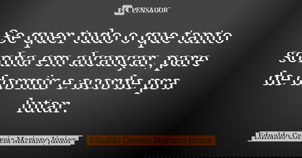 Se quer tudo o que tanto sonha em alcançar, pare de dormir e acorde pra lutar.... Frase de Ednaldo Correia Mariano Júnior.