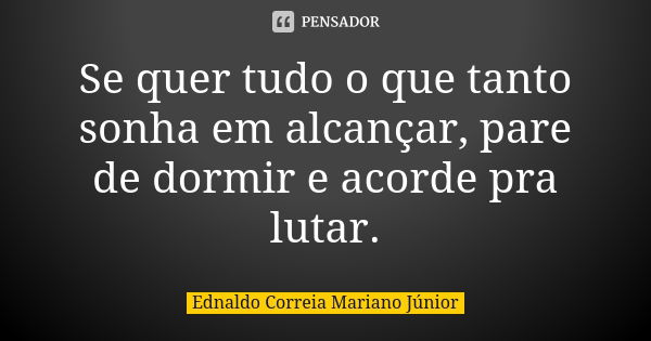 Se quer tudo o que tanto sonha em alcançar, pare de dormir e acorde pra lutar.... Frase de Ednaldo Correia Mariano Júnior.