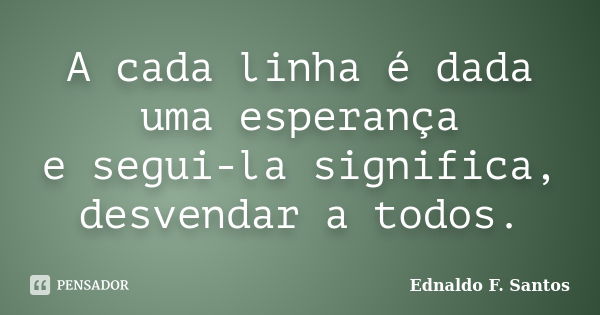 A cada linha é dada uma esperança e segui-la significa, desvendar a todos.... Frase de Ednaldo F. Santos.