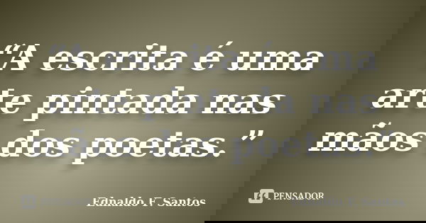 “A escrita é uma arte pintada nas mãos dos poetas.”... Frase de Ednaldo F. Santos.