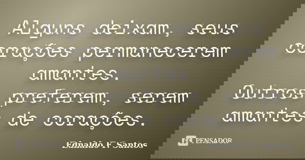 Alguns deixam, seus corações permanecerem amantes. Outros preferem, serem amantes de corações.... Frase de Ednaldo F. Santos.