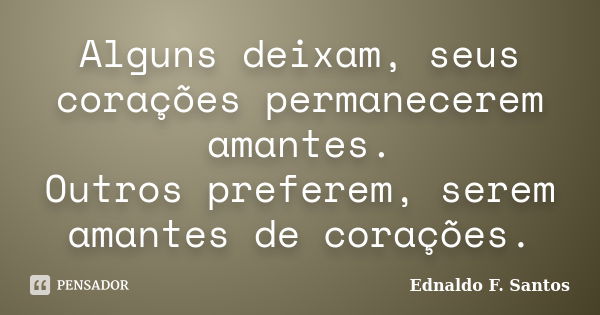 Alguns deixam, seus corações permanecerem amantes. Outros preferem, serem amantes de corações.... Frase de Ednaldo F. Santos.