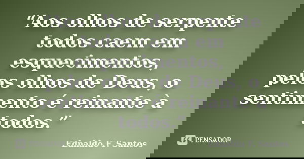 “Aos olhos de serpente todos caem em esquecimentos, pelos olhos de Deus, o sentimento é reinante à todos.”... Frase de Ednaldo F. Santos.