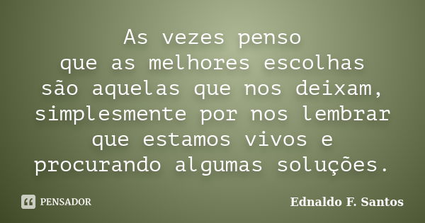 As vezes penso que as melhores escolhas são aquelas que nos deixam, simplesmente por nos lembrar que estamos vivos e procurando algumas soluções.... Frase de Ednaldo F. Santos.