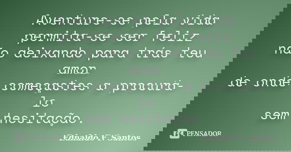 Aventure-se pela vida permita-se ser feliz não deixando para trás teu amor de onde começastes a procurá-lo sem hesitação.... Frase de Ednaldo F. Santos.