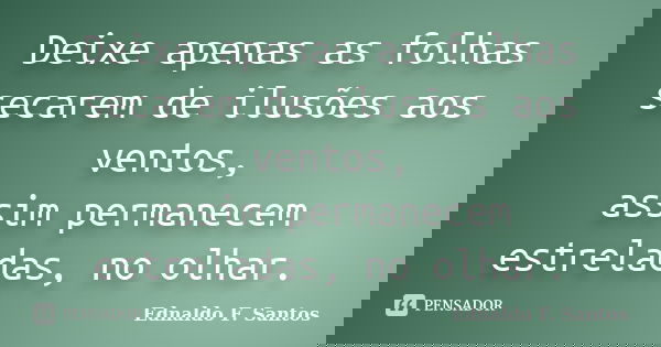 Deixe apenas as folhas secarem de ilusões aos ventos, assim permanecem estreladas, no olhar.... Frase de Ednaldo F. Santos.