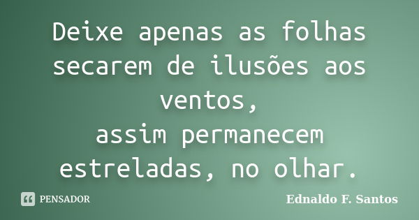 Deixe apenas as folhas secarem de ilusões aos ventos, assim permanecem estreladas, no olhar.... Frase de Ednaldo F. Santos.