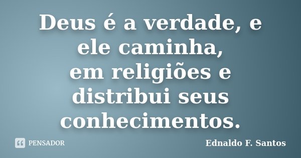 Deus é a verdade, e ele caminha, em religiões e distribui seus conhecimentos.... Frase de Ednaldo F. Santos.