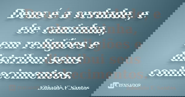 Deus é a verdade, e ele caminha, em religiões e distribui seus conhecimentos.... Frase de Ednaldo F. Santos.
