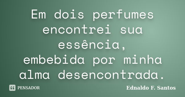 Em dois perfumes encontrei sua essência, embebida por minha alma desencontrada.... Frase de Ednaldo F. Santos.