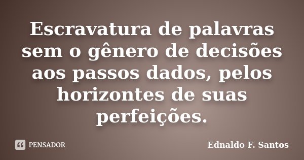 Escravatura de palavras sem o gênero de decisões aos passos dados, pelos horizontes de suas perfeições.... Frase de Ednaldo F. Santos.