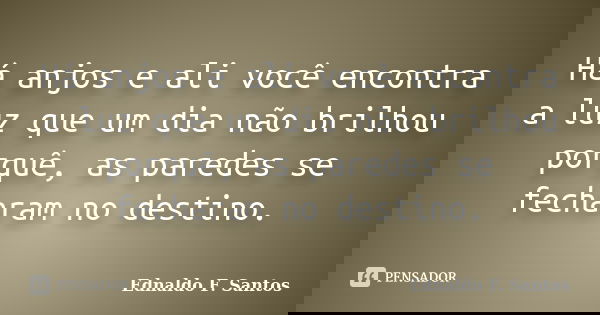 Há anjos e ali você encontra a luz que um dia não brilhou porquê, as paredes se fecharam no destino.... Frase de Ednaldo F. Santos.