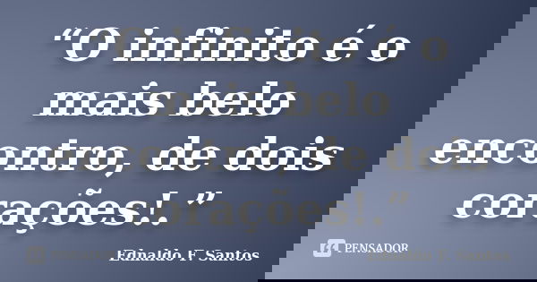 “O infinito é o mais belo encontro, de dois corações!.”... Frase de Ednaldo F. Santos.