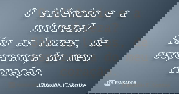 O silêncio e a nobreza? São as luzes, de esperança do meu coração.... Frase de Ednaldo F. Santos.