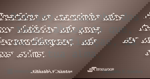 Prefiro o carinho dos teus lábios do que, as desconfianças, da tua alma.... Frase de Ednaldo F. Santos.