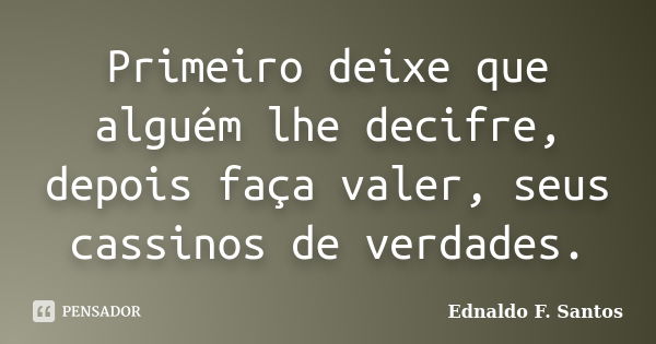 Primeiro deixe que alguém lhe decifre, depois faça valer, seus cassinos de verdades.... Frase de Ednaldo F. Santos.