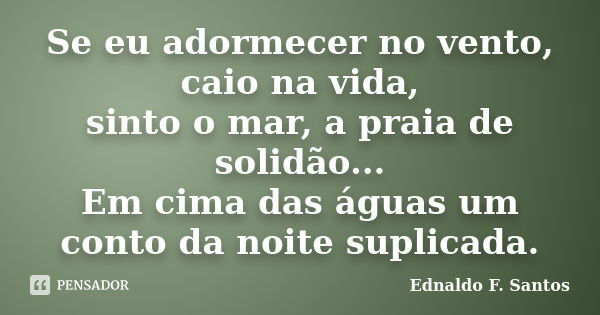 Se eu adormecer no vento, caio na vida, sinto o mar, a praia de solidão... Em cima das águas um conto da noite suplicada.... Frase de Ednaldo F. Santos.