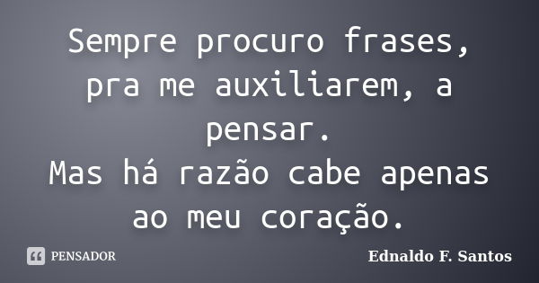 Sempre procuro frases, pra me auxiliarem, a pensar. Mas há razão cabe apenas ao meu coração.... Frase de Ednaldo F. Santos.