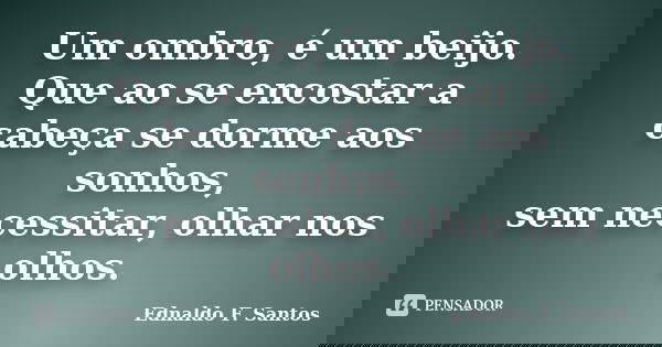Um ombro, é um beijo. Que ao se encostar a cabeça se dorme aos sonhos, sem necessitar, olhar nos olhos.... Frase de Ednaldo F. Santos.