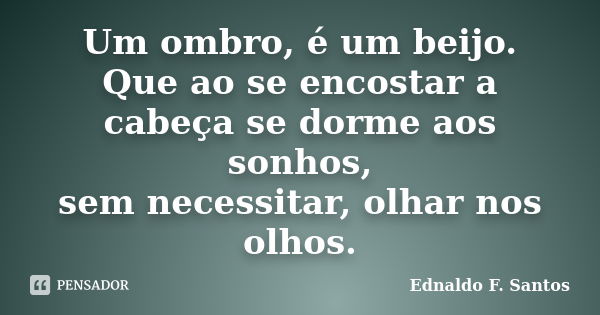 Um ombro, é um beijo. Que ao se encostar a cabeça se dorme aos sonhos, sem necessitar, olhar nos olhos.... Frase de Ednaldo F. Santos.