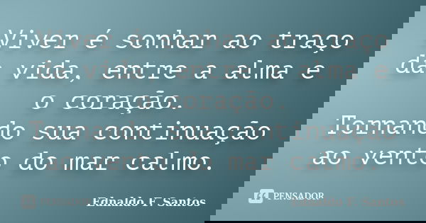 Viver é sonhar ao traço da vida, entre a alma e o coração. Tornando sua continuação ao vento do mar calmo.... Frase de Ednaldo F. Santos.