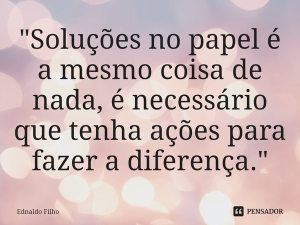 "Soluções no papel é a mesmo coisa de nada, é necessário que tenha ações para fazer a diferença."... Frase de Ednaldo Filho.