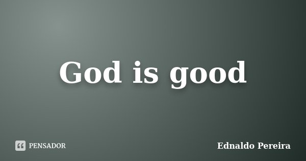 God is good... Frase de Ednaldo Pereira.