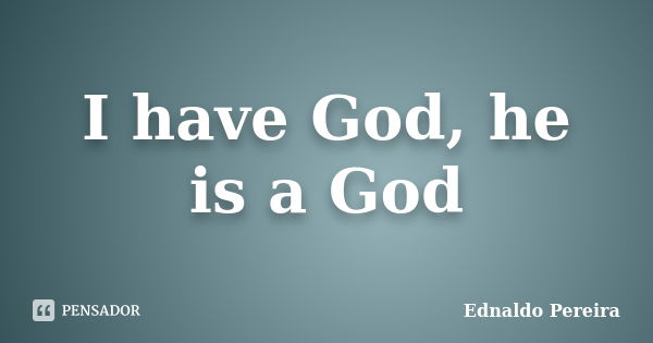 I have God, he is a God... Frase de Ednaldo Pereira.