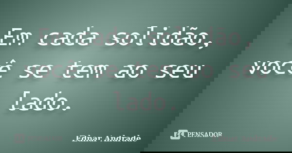 Em cada solidão, você se tem ao seu lado.... Frase de Ednar Andrade.