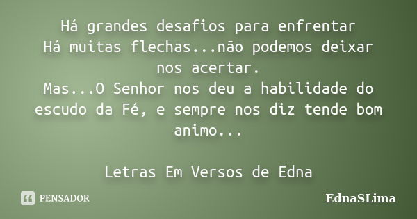 Há grandes desafios para enfrentar Há muitas flechas...não podemos deixar nos acertar. Mas...O Senhor nos deu a habilidade do escudo da Fé, e sempre nos diz ten... Frase de EdnaSLima.